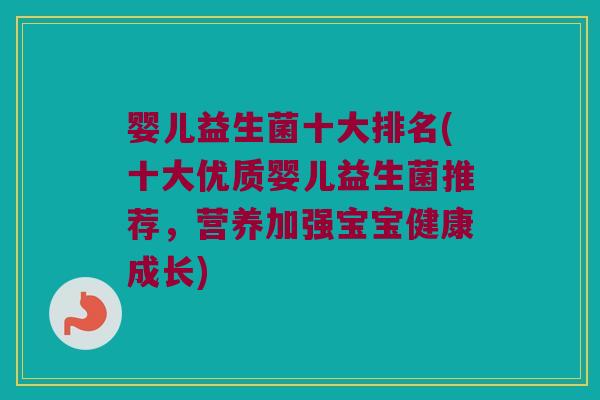 婴儿益生菌十大排名(十大优质婴儿益生菌推荐，营养加强宝宝健康成长)