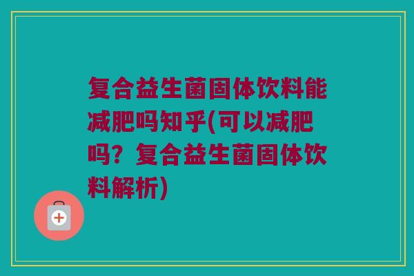 复合益生菌固体饮料能吗知乎(可以吗?复合益生菌固体饮料解析) 复合益生菌固体饮料能吗知乎(可以吗?复合益生菌固体饮料解析)