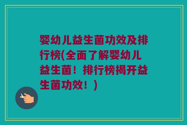 婴幼儿益生菌功效及排行榜(全面了解婴幼儿益生菌！排行榜揭开益生菌功效！)