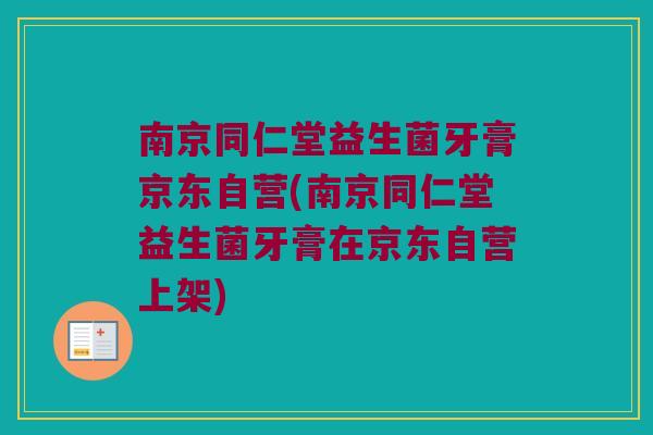 南京同仁堂益生菌牙膏京东自营(南京同仁堂益生菌牙膏在京东自营上架)