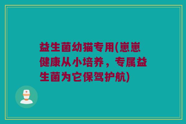 益生菌幼猫专用(崽崽健康从小培养，专属益生菌为它保驾护航)