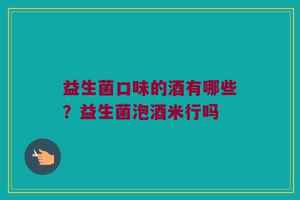 益生菌口味的酒有哪些？益生菌泡酒米行吗