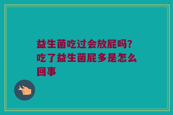 益生菌吃过会放屁吗？吃了益生菌屁多是怎么回事