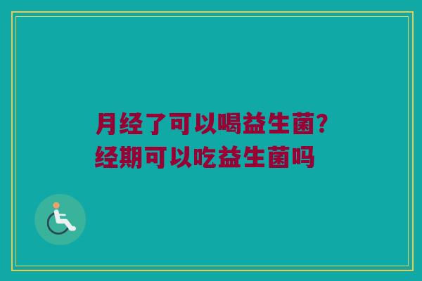 了可以喝益生菌?经期可以吃益生菌吗 了可以喝益生菌?经期可以吃益生菌吗