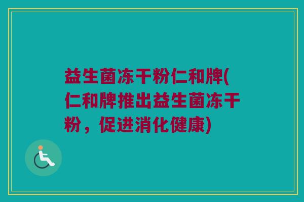 益生菌冻干粉仁和牌(仁和牌推出益生菌冻干粉，促进消化健康)