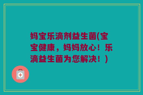 妈宝乐滴剂益生菌(宝宝健康,妈妈放心!乐滴益生菌为您解决!) 妈宝乐滴剂益生菌(宝宝健康,妈妈放心!乐滴益生菌为您解决!)