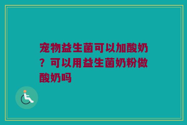 宠物益生菌可以加酸奶？可以用益生菌奶粉做酸奶吗