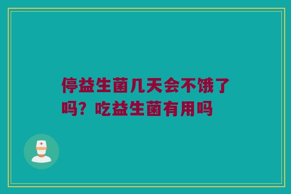 停益生菌几天会不饿了吗？吃益生菌有用吗