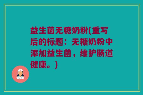 益生菌无糖奶粉(重写后的标题：无糖奶粉中添加益生菌，维护肠道健康。)