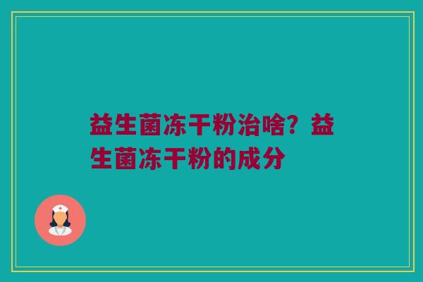 益生菌冻干粉啥?益生菌冻干粉的成分 益生菌冻干粉啥?益生菌冻干粉的成分