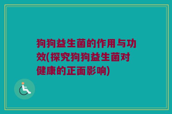 狗狗益生菌的作用与功效(探究狗狗益生菌对健康的正面影响)