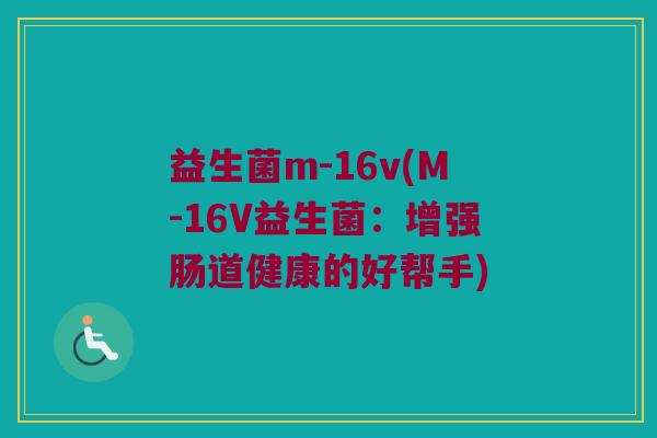 益生菌m-16v(M-16V益生菌:增强肠道健康的好帮手) 益生菌m-16v(M-16V益生菌:增强肠道健康的好帮手)