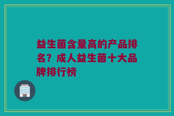 益生菌含量高的产品排名？成人益生菌十大品牌排行榜