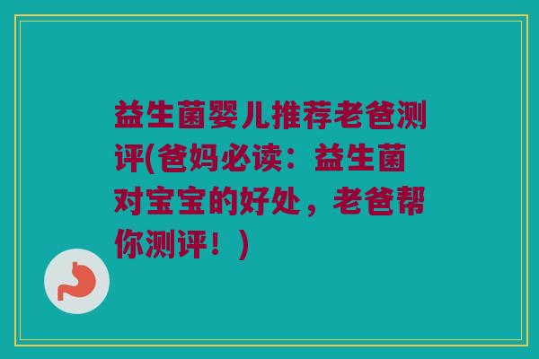 益生菌婴儿推荐老爸测评(爸妈必读：益生菌对宝宝的好处，老爸帮你测评！)