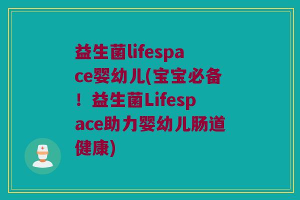 益生菌lifespace婴幼儿(宝宝必备!益生菌Lifespace助力婴幼儿肠道健康) 益生菌lifespace婴幼儿(宝宝必备!益生菌Lifespace助力婴幼儿肠道健康)