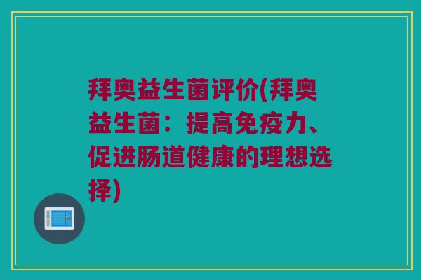拜奥益生菌评价(拜奥益生菌:提高力、促进肠道健康的理想选择) 拜奥益生菌评价(拜奥益生菌:提高力、促进肠道健康的理想选择)