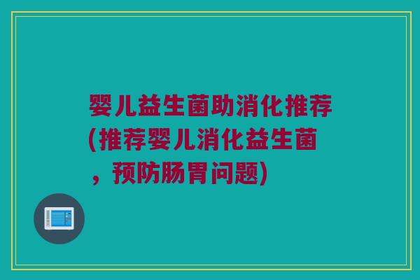 婴儿益生菌助消化推荐(推荐婴儿消化益生菌，预防肠胃问题)