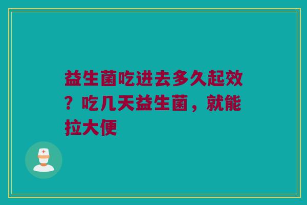 益生菌吃进去多久起效？吃几天益生菌，就能拉大便