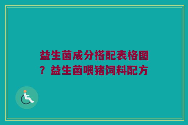 益生菌成分搭配表格图?益生菌喂猪饲料配方 益生菌成分搭配表格图?益生菌喂猪饲料配方