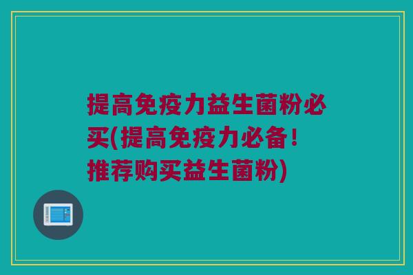 提高力益生菌粉必买(提高力必备！推荐购买益生菌粉)