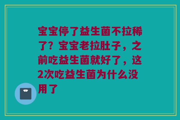 宝宝停了益生菌不拉稀了？宝宝老拉肚子，之前吃益生菌就好了，这2次吃益生菌为什么没用了