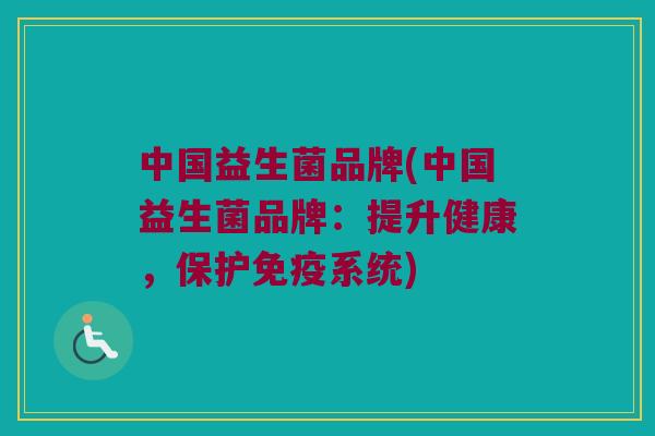 中国益生菌品牌(中国益生菌品牌：提升健康，保护免疫系统)