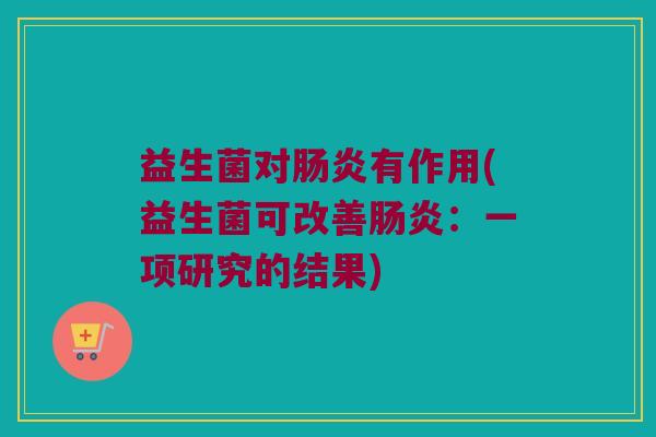 益生菌对肠炎有作用(益生菌可改善肠炎：一项研究的结果)