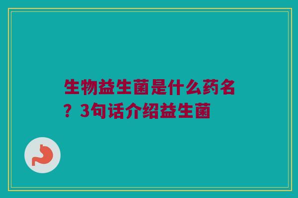 生物益生菌是什么药名？3句话介绍益生菌