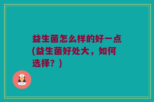 益生菌怎么样的好一点(益生菌好处大，如何选择？)