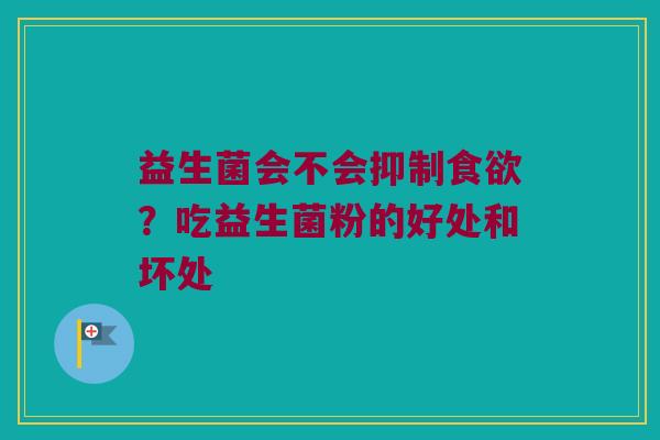 益生菌会不会抑制？吃益生菌粉的好处和坏处