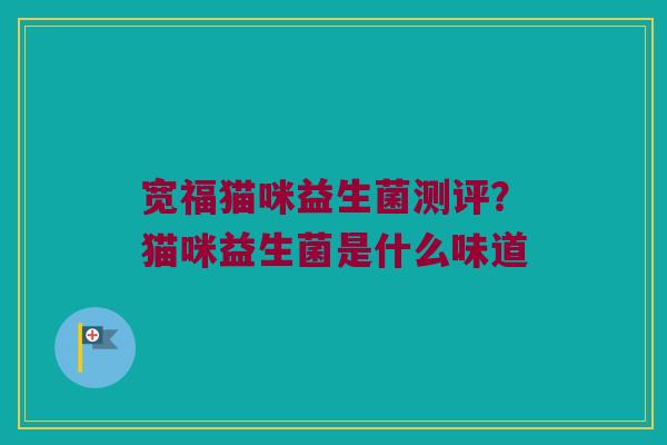 宽福猫咪益生菌测评？猫咪益生菌是什么味道