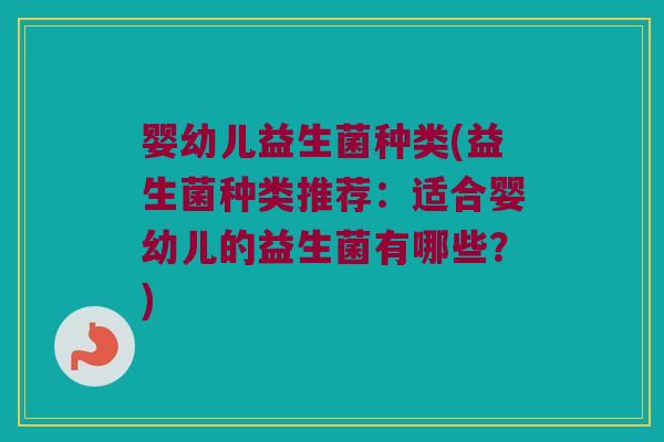 婴幼儿益生菌种类(益生菌种类推荐:适合婴幼儿的益生菌有哪些?) 婴幼儿益生菌种类(益生菌种类推荐:适合婴幼儿的益生菌有哪些?)