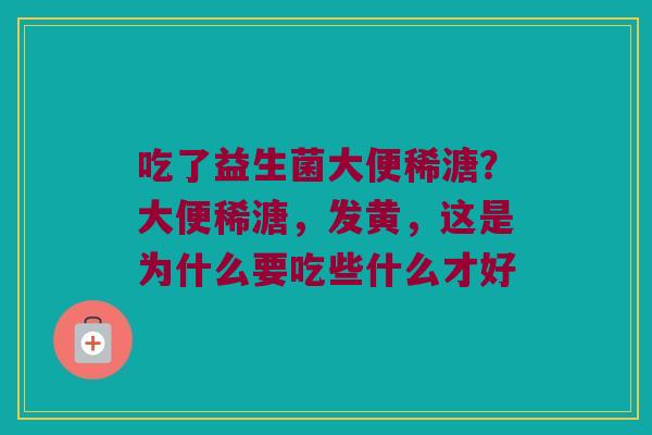 吃了益生菌大便稀溏？大便稀溏，发黄，这是为什么要吃些什么才好