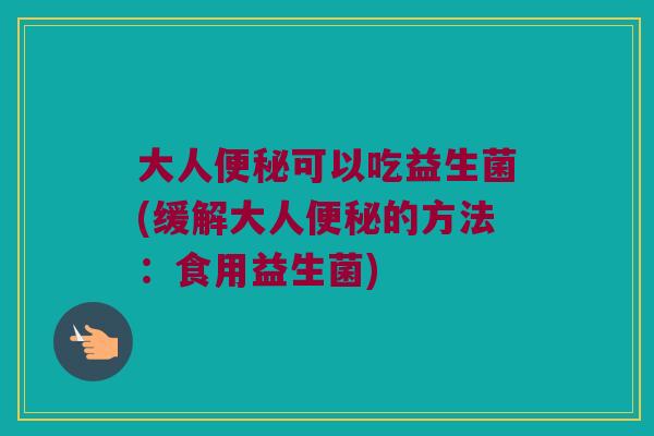 大人便秘可以吃益生菌(缓解大人便秘的方法：食用益生菌)