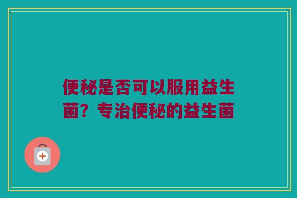 是否可以服用益生菌?专的益生菌 是否可以服用益生菌?专的益生菌