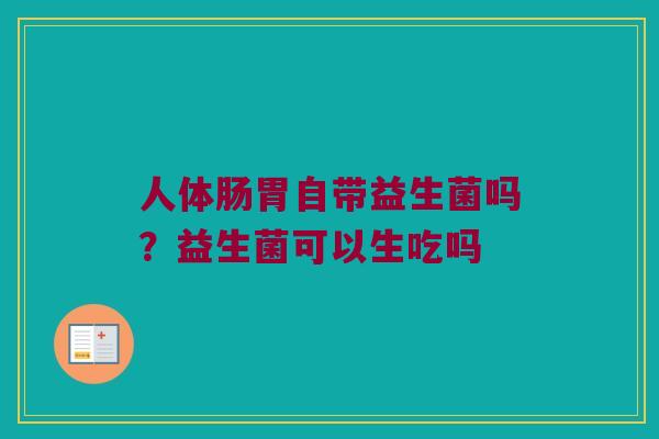 人体肠胃自带益生菌吗？益生菌可以生吃吗