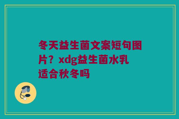 冬天益生菌文案短句图片？xdg益生菌水乳适合秋冬吗