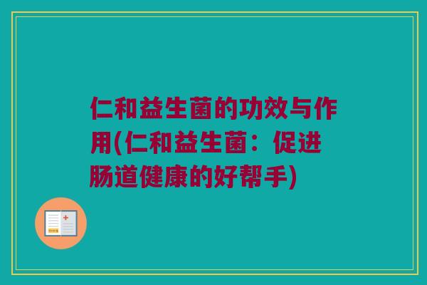 仁和益生菌的功效与作用(仁和益生菌：促进肠道健康的好帮手)