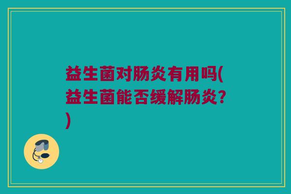 益生菌对肠炎有用吗(益生菌能否缓解肠炎？)