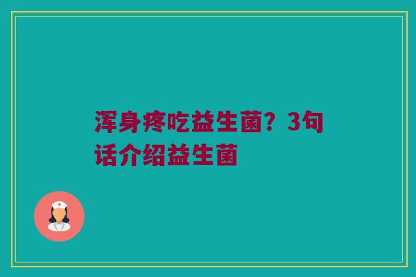 浑身疼吃益生菌？3句话介绍益生菌