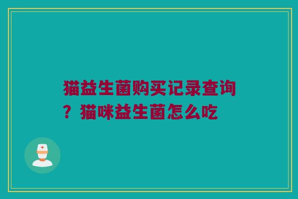 猫益生菌购买记录查询？猫咪益生菌怎么吃