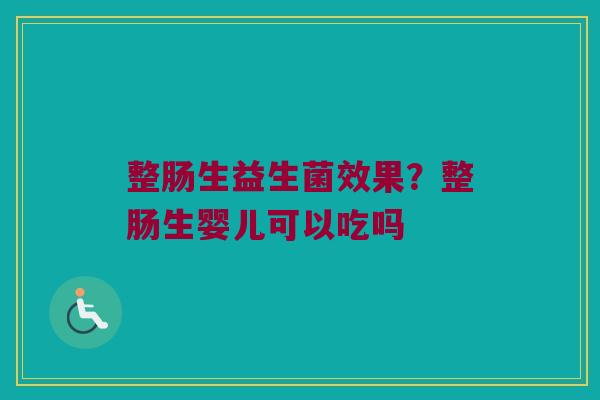 整肠生益生菌效果？整肠生婴儿可以吃吗