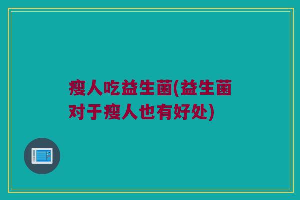 瘦人吃益生菌(益生菌对于瘦人也有好处)