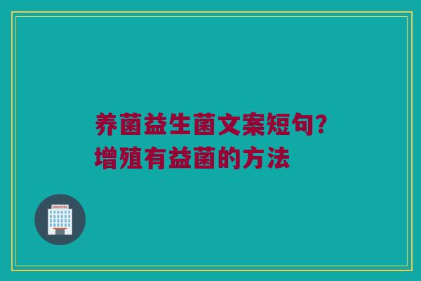 养菌益生菌文案短句？增殖有益菌的方法