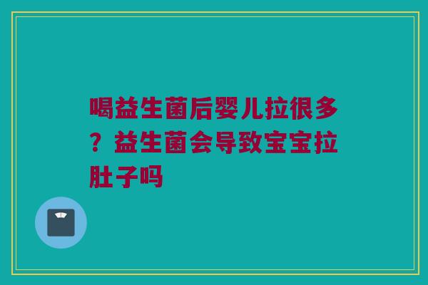 喝益生菌后婴儿拉很多？益生菌会导致宝宝拉肚子吗