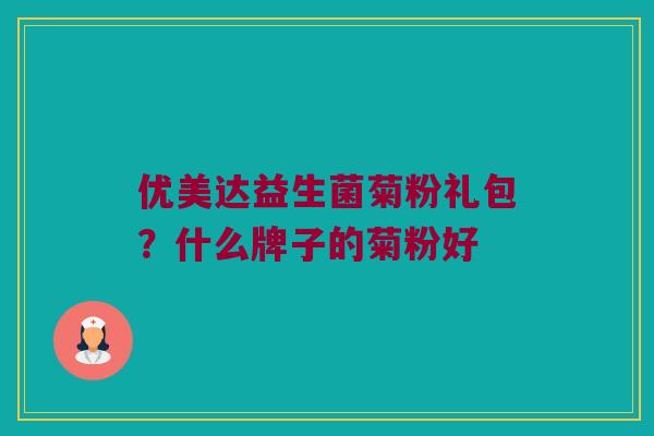 优美达益生菌菊粉礼包？什么牌子的菊粉好