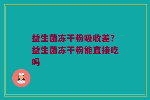 益生菌冻干粉吸收差？益生菌冻干粉能直接吃吗