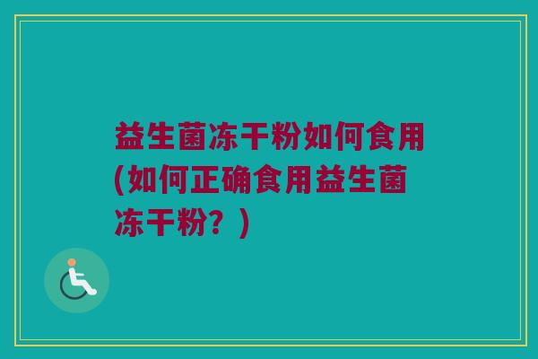 益生菌冻干粉如何食用(如何正确食用益生菌冻干粉?) 益生菌冻干粉如何食用(如何正确食用益生菌冻干粉?)