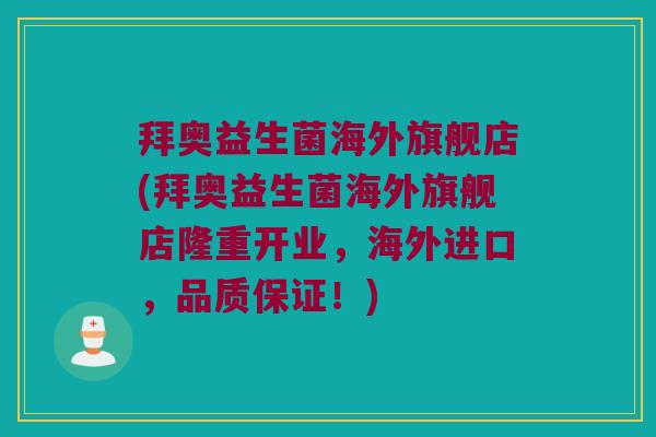 拜奥益生菌海外旗舰店(拜奥益生菌海外旗舰店隆重开业，海外进口，品质保证！)
