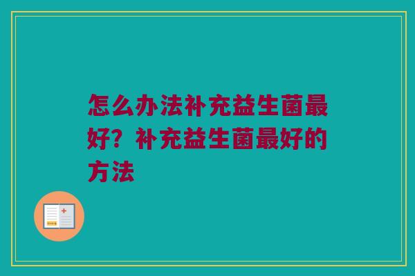 怎么办法补充益生菌最好？补充益生菌最好的方法